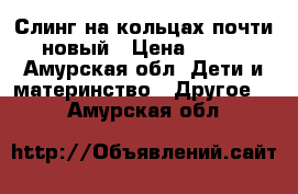 Слинг на кольцах почти новый › Цена ­ 600 - Амурская обл. Дети и материнство » Другое   . Амурская обл.